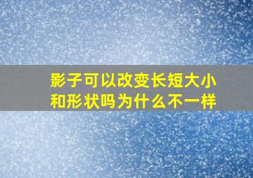 影子可以改变长短大小和形状吗为什么不一样