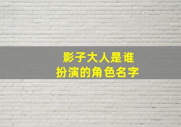 影子大人是谁扮演的角色名字