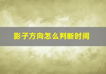 影子方向怎么判断时间