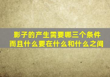 影子的产生需要哪三个条件而且什么要在什么和什么之间