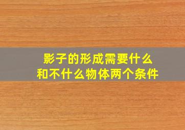 影子的形成需要什么和不什么物体两个条件