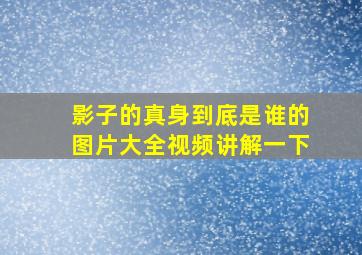 影子的真身到底是谁的图片大全视频讲解一下