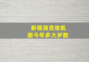 影视演员张凯丽今年多大岁数