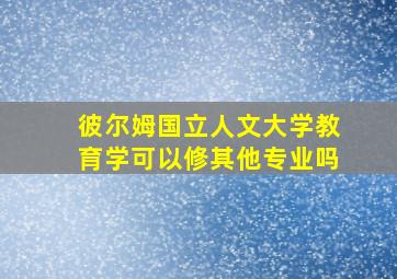 彼尔姆国立人文大学教育学可以修其他专业吗