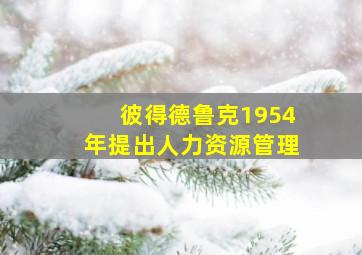 彼得德鲁克1954年提出人力资源管理