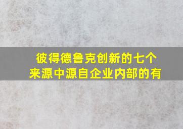 彼得德鲁克创新的七个来源中源自企业内部的有