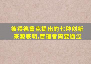 彼得德鲁克提出的七种创新来源表明,管理者需要通过