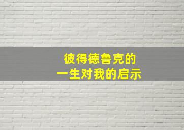 彼得德鲁克的一生对我的启示