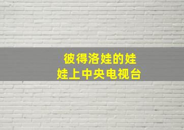 彼得洛娃的娃娃上中央电视台