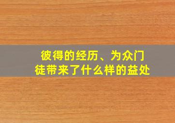 彼得的经历、为众门徒带来了什么样的益处