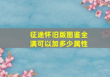 征途怀旧版图鉴全满可以加多少属性