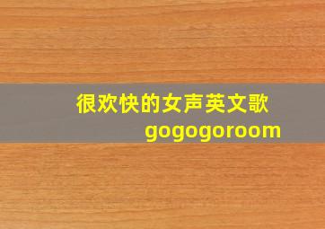 很欢快的女声英文歌gogogoroom