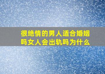 很绝情的男人适合婚姻吗女人会出轨吗为什么