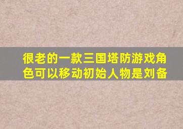 很老的一款三国塔防游戏角色可以移动初始人物是刘备