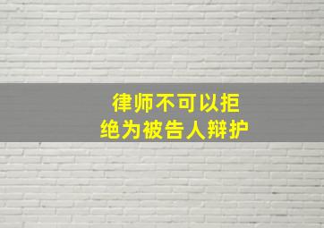 律师不可以拒绝为被告人辩护