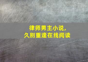 律师男主小说,久别重逢在线阅读