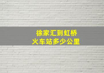 徐家汇到虹桥火车站多少公里