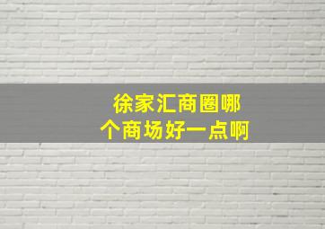 徐家汇商圈哪个商场好一点啊