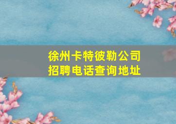 徐州卡特彼勒公司招聘电话查询地址