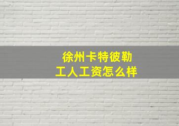 徐州卡特彼勒工人工资怎么样