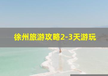 徐州旅游攻略2-3天游玩