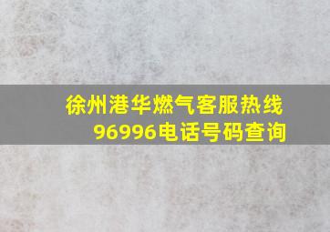 徐州港华燃气客服热线96996电话号码查询