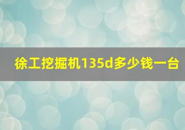 徐工挖掘机135d多少钱一台