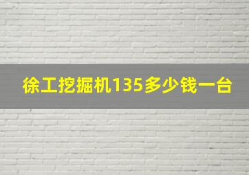 徐工挖掘机135多少钱一台