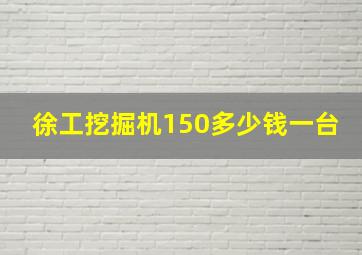 徐工挖掘机150多少钱一台