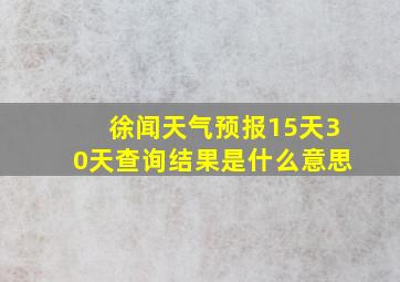 徐闻天气预报15天30天查询结果是什么意思