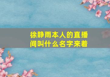 徐静雨本人的直播间叫什么名字来着