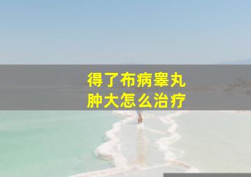 得了布病睾丸肿大怎么治疗