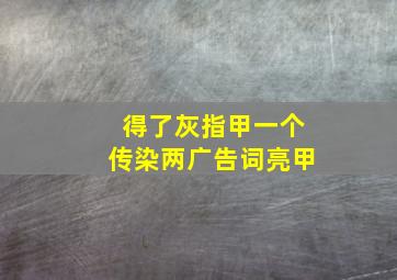 得了灰指甲一个传染两广告词亮甲