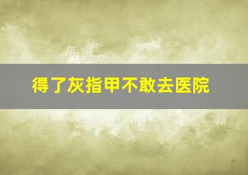 得了灰指甲不敢去医院