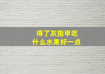 得了灰指甲吃什么水果好一点