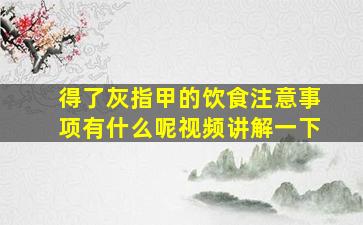 得了灰指甲的饮食注意事项有什么呢视频讲解一下