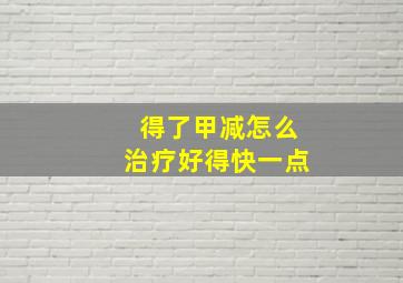 得了甲减怎么治疗好得快一点