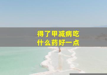 得了甲减病吃什么药好一点