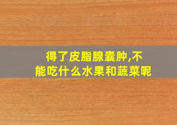 得了皮脂腺囊肿,不能吃什么水果和蔬菜呢