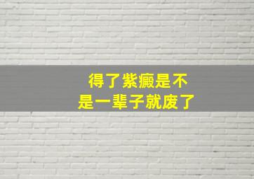 得了紫癜是不是一辈子就废了