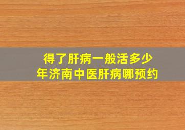 得了肝病一般活多少年济南中医肝病哪预约