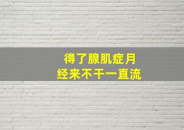 得了腺肌症月经来不干一直流