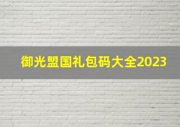 御光盟国礼包码大全2023