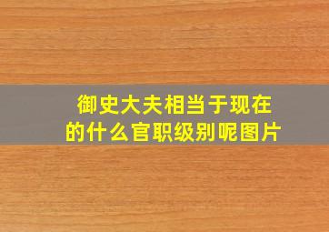 御史大夫相当于现在的什么官职级别呢图片