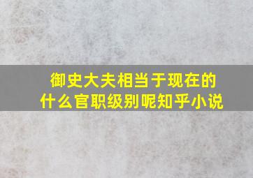 御史大夫相当于现在的什么官职级别呢知乎小说