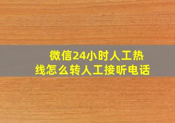 微信24小时人工热线怎么转人工接听电话