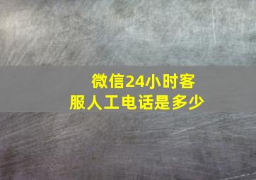 微信24小时客服人工电话是多少