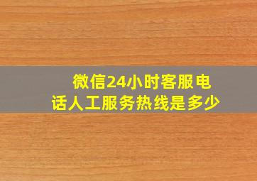 微信24小时客服电话人工服务热线是多少