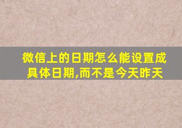 微信上的日期怎么能设置成具体日期,而不是今天昨天