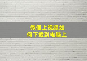 微信上视频如何下载到电脑上